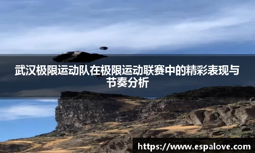 武汉极限运动队在极限运动联赛中的精彩表现与节奏分析
